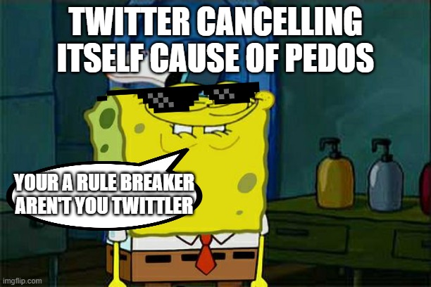 Tech giants are secretly evil? No surprise. | TWITTER CANCELLING ITSELF CAUSE OF PEDOS; YOUR A RULE BREAKER AREN'T YOU TWITTLER | image tagged in memes,don't you squidward | made w/ Imgflip meme maker