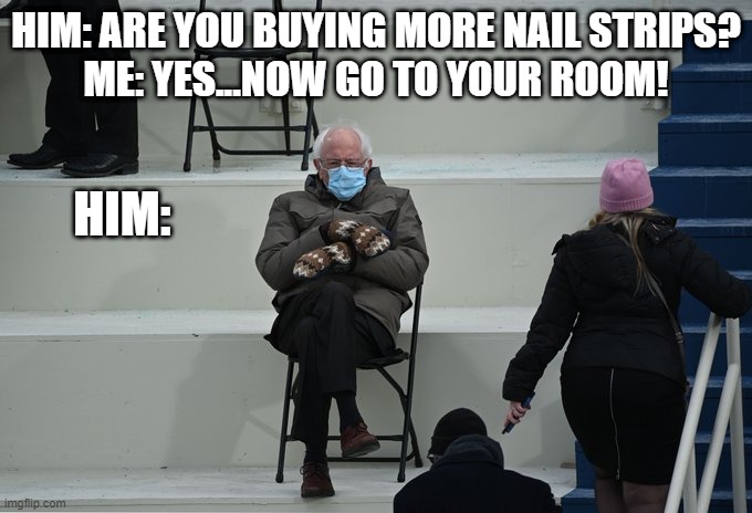Aw c'mon....More Nail Strips? | HIM: ARE YOU BUYING MORE NAIL STRIPS?
ME: YES...NOW GO TO YOUR ROOM! HIM: | image tagged in bernie sitting | made w/ Imgflip meme maker