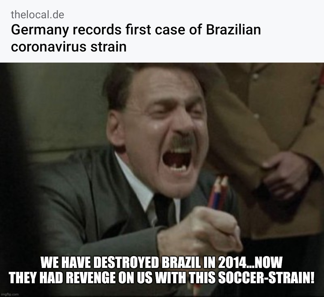 Oh no | WE HAVE DESTROYED BRAZIL IN 2014...NOW THEY HAD REVENGE ON US WITH THIS SOCCER-STRAIN! | image tagged in hitler downfall,coronavirus,covid-19,covid,sars,mutant | made w/ Imgflip meme maker