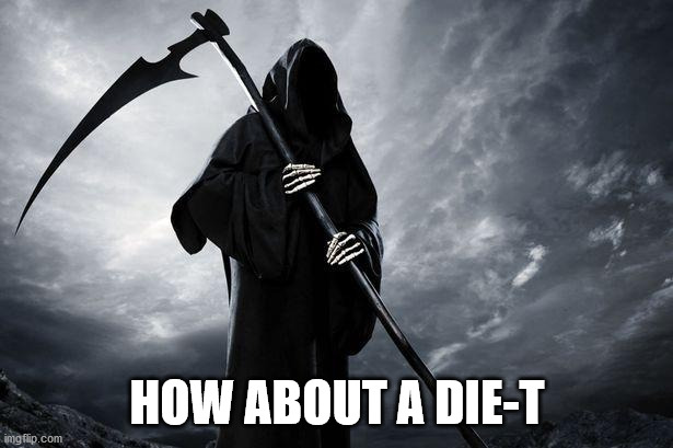 Death | HOW ABOUT A DIE-T | image tagged in death | made w/ Imgflip meme maker