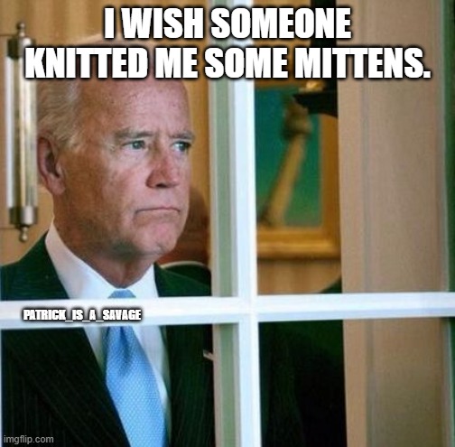 Joe Biden wishes he had Bernie's mittens. | I WISH SOMEONE KNITTED ME SOME MITTENS. PATRICK_IS_A_SAVAGE | image tagged in sad joe biden,bernie sanders,mittens,inauguration,president,bernie sitting | made w/ Imgflip meme maker
