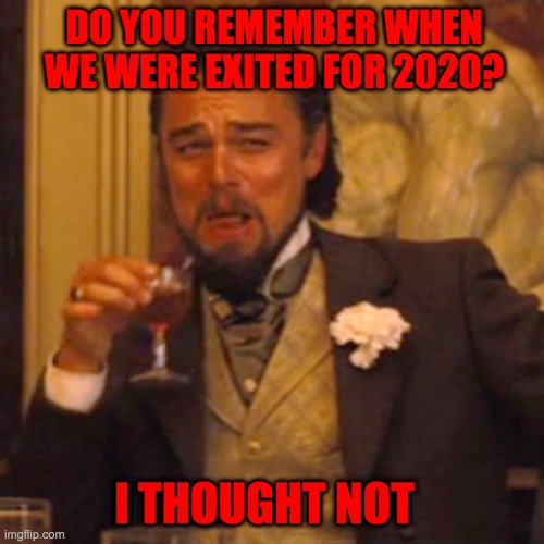 Do you remember? | DO YOU REMEMBER WHEN WE WERE EXITED FOR 2020? I THOUGHT NOT | image tagged in memes,laughing leo,2020 sucks,who remembers | made w/ Imgflip meme maker