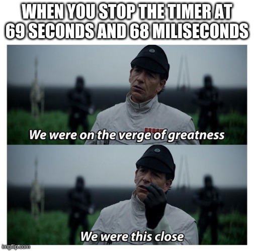star wars verge of greatness |  WHEN YOU STOP THE TIMER AT 69 SECONDS AND 68 MILISECONDS | image tagged in star wars verge of greatness | made w/ Imgflip meme maker