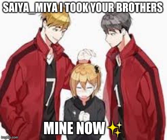 SAIYA_MIYA I TOOK YOUR BROTHERS; MINE NOW✨ | made w/ Imgflip meme maker