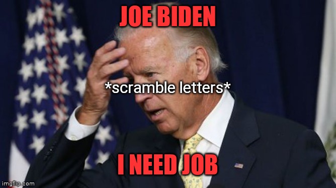 I'm sure others have realized this by now, but I still find it hilarious! | JOE BIDEN; *scramble letters*; I NEED JOB | image tagged in joe biden worries,PoliticsFacepalm | made w/ Imgflip meme maker