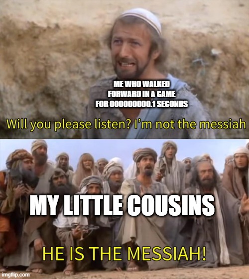 He is the massiah | ME WHO WALKED FORWARD IN A GAME FOR 000000000.1 SECONDS; MY LITTLE COUSINS | image tagged in he is the massiah | made w/ Imgflip meme maker