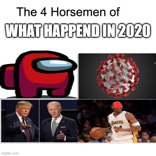 what happend in 2020 in 4 images | WHAT HAPPEND IN 2020 | image tagged in four horsemen,2020,joe biden,among us,coronavirus,kobe bryant | made w/ Imgflip meme maker
