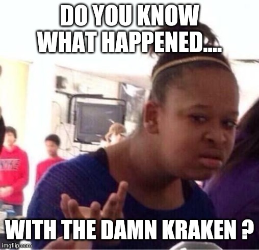 Kraken | DO YOU KNOW WHAT HAPPENED.... WITH THE DAMN KRAKEN ? | image tagged in qanon,kraken,maga,conservatives,trump supporters,donald trump | made w/ Imgflip meme maker