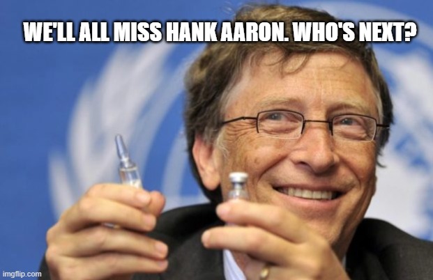 Hank Aaron dies after COVID Vaccine shot | WE'LL ALL MISS HANK AARON. WHO'S NEXT? | image tagged in bill gates loves vaccines | made w/ Imgflip meme maker