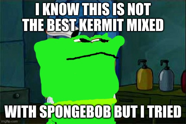 Don't You Squidward Meme | I KNOW THIS IS NOT THE BEST KERMIT MIXED; WITH SPONGEBOB BUT I TRIED | image tagged in memes,don't you squidward | made w/ Imgflip meme maker