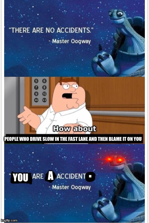 you are a accident. | PEOPLE WHO DRIVE SLOW IN THE FAST LANE AND THEN BLAME IT ON YOU | image tagged in you are a accident | made w/ Imgflip meme maker