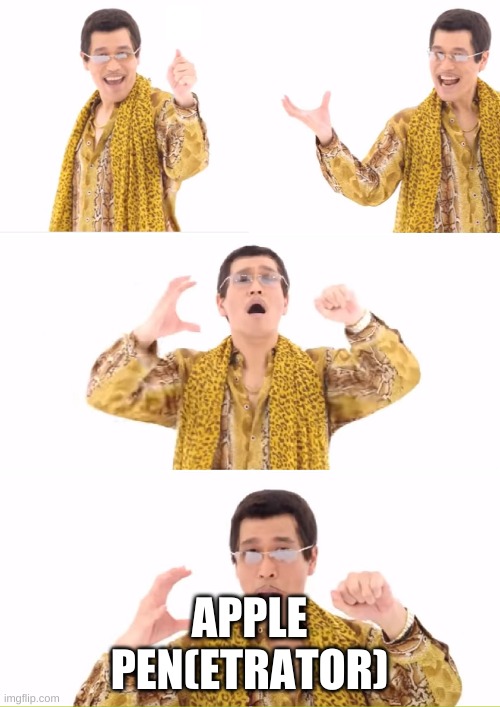 PPAP Meme | APPLE PEN(ETRATOR) | image tagged in memes,ppap | made w/ Imgflip meme maker