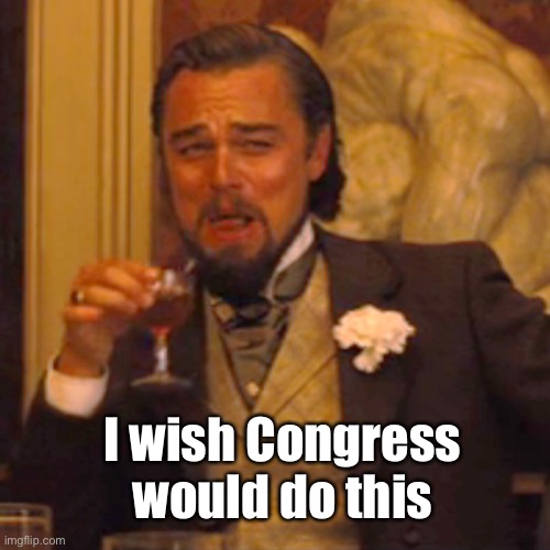 Laughing Leo Meme | I wish Congress would do this | image tagged in memes,laughing leo | made w/ Imgflip meme maker