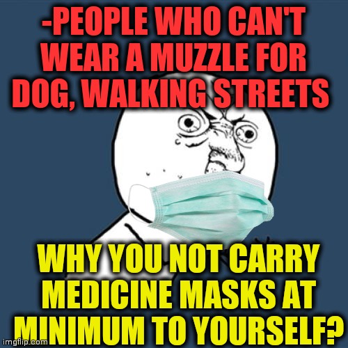 -Notice for gasoline dark. | -PEOPLE WHO CAN'T WEAR A MUZZLE FOR DOG, WALKING STREETS; WHY YOU NOT CARRY MEDICINE MASKS AT MINIMUM TO YOURSELF? | image tagged in memes,y u no,mask,doge,wear a mask,god no god please no | made w/ Imgflip meme maker