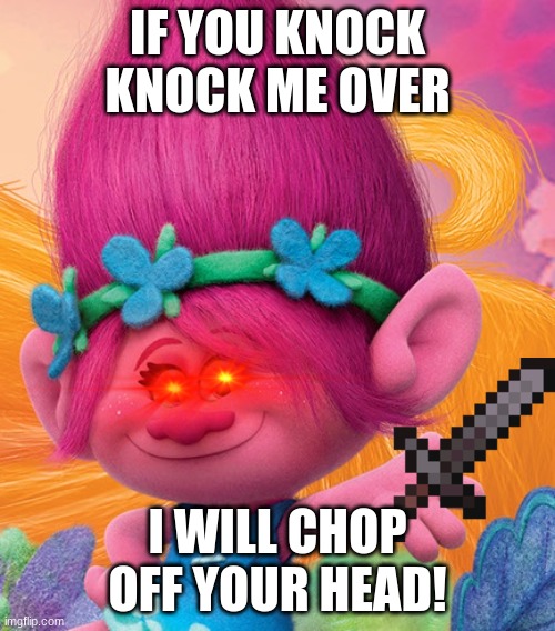 *wheeze* poppy insane | IF YOU KNOCK KNOCK ME OVER; I WILL CHOP OFF YOUR HEAD! | image tagged in anna kendrick as princess poppy | made w/ Imgflip meme maker