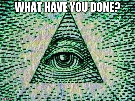 Illuminati | WHAT HAVE YOU DONE? | image tagged in illuminati | made w/ Imgflip meme maker