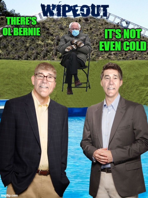 THERE'S OL BERNIE IT'S NOT EVEN COLD | image tagged in kewlew-as-wipeout-hosts | made w/ Imgflip meme maker