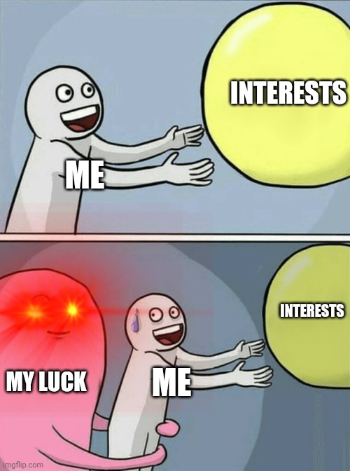 Shout out to anyone thats feeling the same | INTERESTS; ME; INTERESTS; MY LUCK; ME | image tagged in memes,running away balloon | made w/ Imgflip meme maker