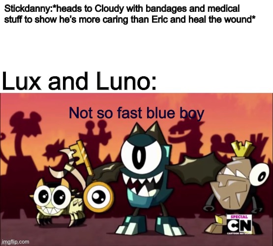 Stickdanny’s just helping his ex (The OCs belong to their owners) | Stickdanny:*heads to Cloudy with bandages and medical stuff to show he’s more caring than Eric and heal the wound*; Lux and Luno: | image tagged in not so fast blue boy,stickdanny,cloudy fox,memes | made w/ Imgflip meme maker