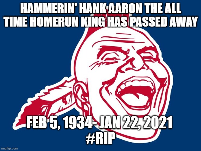 The Real homerun king of baseball | HAMMERIN' HANK AARON THE ALL TIME HOMERUN KING HAS PASSED AWAY; FEB 5, 1934- JAN 22, 2021 
#RIP | image tagged in braves | made w/ Imgflip meme maker