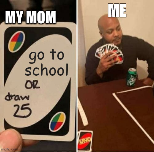 UNO Draw 25 Cards | ME; MY MOM; go to school | image tagged in memes,uno draw 25 cards | made w/ Imgflip meme maker
