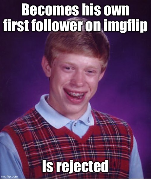 Bad Luck Memer | Becomes his own first follower on imgflip; Is rejected | image tagged in memes,bad luck brian,follower,no followers,rejects himself | made w/ Imgflip meme maker