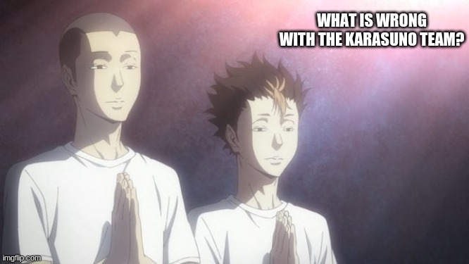 What is wrong with them | WHAT IS WRONG WITH THE KARASUNO TEAM? | image tagged in tanaka noya praying | made w/ Imgflip meme maker