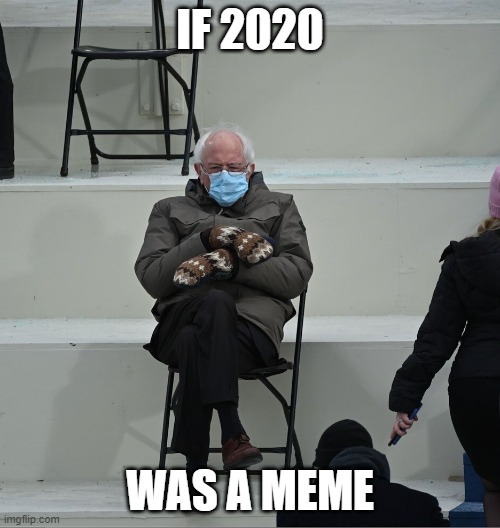 Yesteryears | IF 2020; WAS A MEME | image tagged in bernie mittens,2020 sucked | made w/ Imgflip meme maker