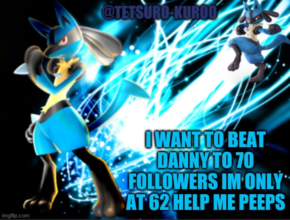 come on gang lets go | I WANT TO BEAT DANNY TO 70 FOLLOWERS IM ONLY AT 62 HELP ME PEEPS | image tagged in lucario announcement | made w/ Imgflip meme maker