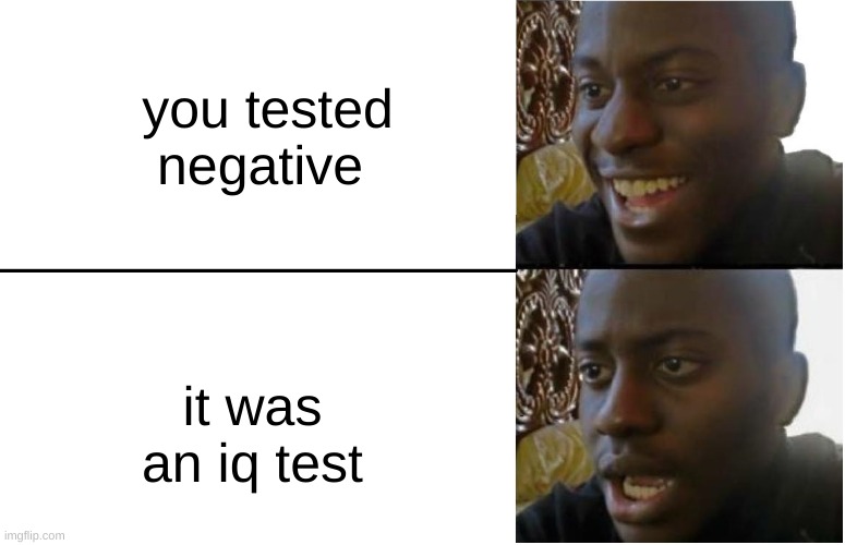 Disappointed Black Guy | you tested negative; it was an iq test | image tagged in disappointed black guy | made w/ Imgflip meme maker