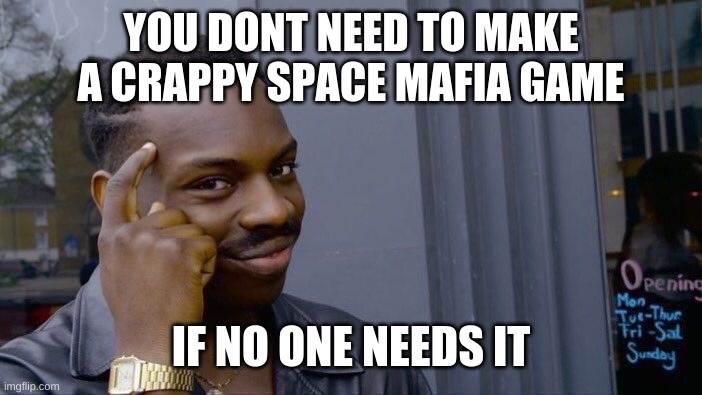 Roll Safe Think About It Meme | YOU DONT NEED TO MAKE A CRAPPY SPACE MAFIA GAME IF NO ONE NEEDS IT | image tagged in memes,roll safe think about it | made w/ Imgflip meme maker