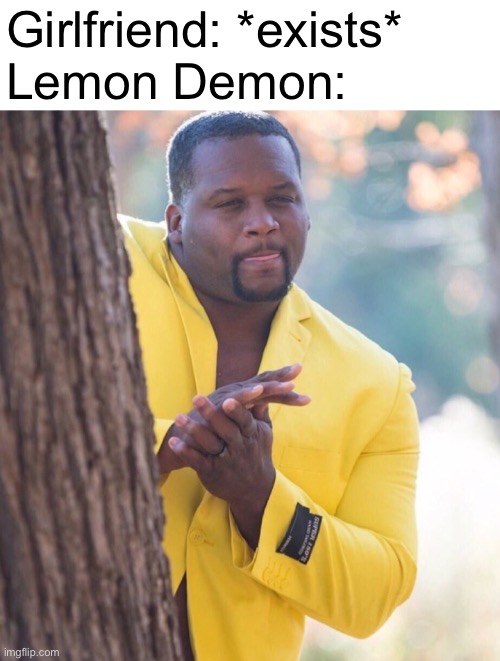i made a fnf meme | Girlfriend: *exists*
Lemon Demon: | image tagged in man behind tree | made w/ Imgflip meme maker