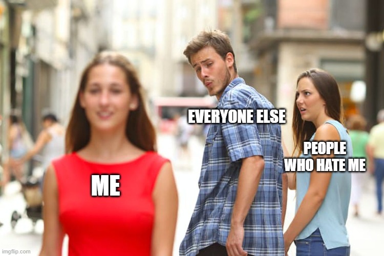 I love me, but you REALLY love me. It's ok. Admit it. | EVERYONE ELSE; PEOPLE WHO HATE ME; ME | image tagged in memes,distracted boyfriend,fun,narcissist,jokes | made w/ Imgflip meme maker