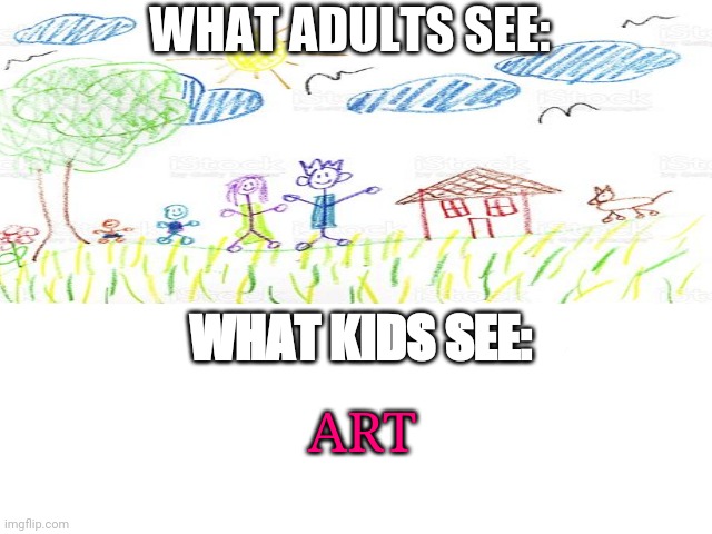 Am I wrong? | WHAT ADULTS SEE:; WHAT KIDS SEE:; ART | image tagged in kids,vs,adults,drawing | made w/ Imgflip meme maker