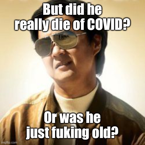 But did you die? | But did he really die of COVID? Or was he just fuking old? | image tagged in but did you die | made w/ Imgflip meme maker