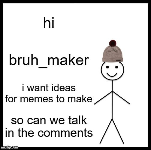 talk | hi; bruh_maker; i want ideas for memes to make; so can we talk in the comments | image tagged in memes,be like bill | made w/ Imgflip meme maker
