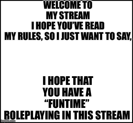 Welcome Message | WELCOME TO MY STREAM
I HOPE YOU’VE READ MY RULES, SO I JUST WANT TO SAY, I HOPE THAT YOU HAVE A 
“FUNTIME” 
ROLEPLAYING IN THIS STREAM | image tagged in fnaf,roleplaying | made w/ Imgflip meme maker