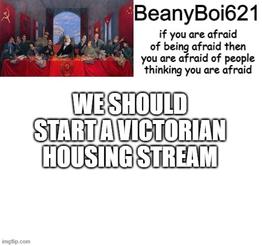we should | WE SHOULD START A VICTORIAN HOUSING STREAM | image tagged in communist beany | made w/ Imgflip meme maker
