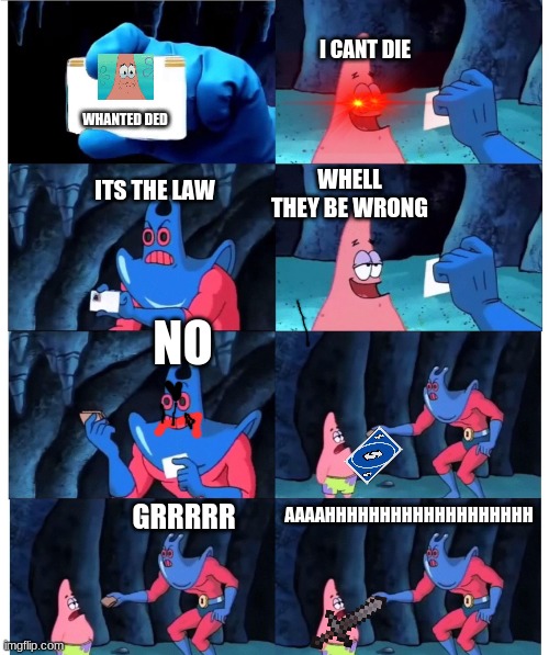 robo patrik | I CANT DIE; WHANTED DED; ITS THE LAW; WHELL THEY BE WRONG; NO; AAAAHHHHHHHHHHHHHHHHHHH; GRRRRR | image tagged in patrick not my wallet blank id | made w/ Imgflip meme maker