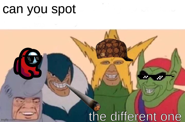 Me And The Boys | can you spot; the different one | image tagged in memes,me and the boys | made w/ Imgflip meme maker