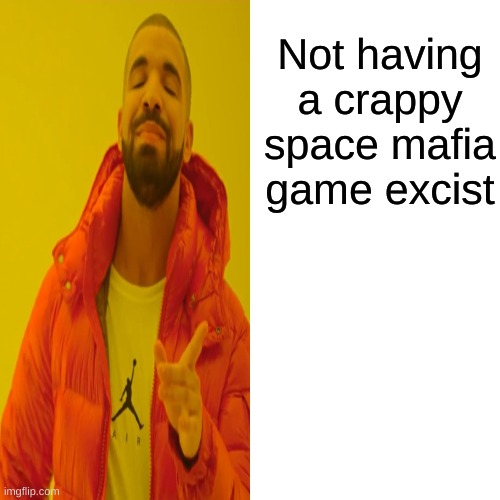 Not having a crappy space mafia game excist | made w/ Imgflip meme maker