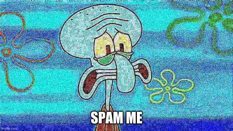 i am gonna regret this.. | SPAM ME | image tagged in deep fried squidward | made w/ Imgflip meme maker