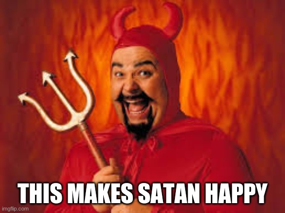 THIS MAKES SATAN HAPPY | made w/ Imgflip meme maker