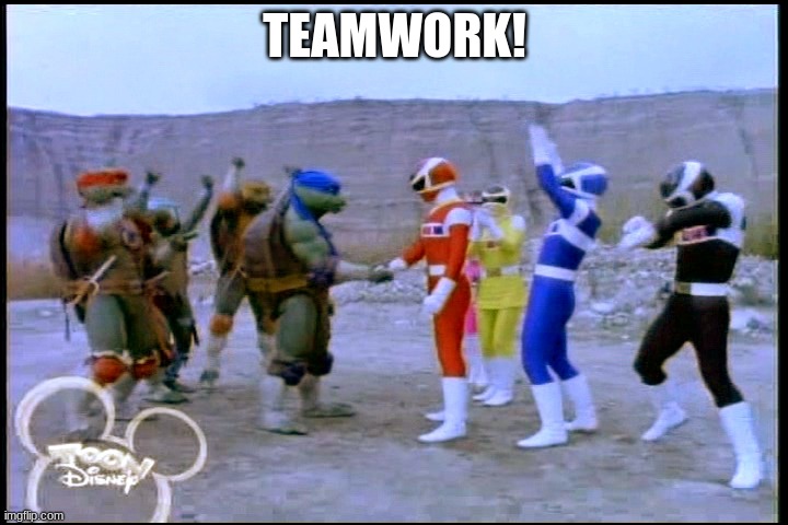 Teamwork Makes the Dream Work | TEAMWORK! | image tagged in teamwork makes the dream work | made w/ Imgflip meme maker