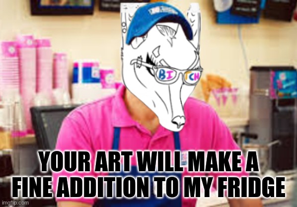 Baskin Robbins Anubis | YOUR ART WILL MAKE A FINE ADDITION TO MY FRIDGE | image tagged in memes | made w/ Imgflip meme maker