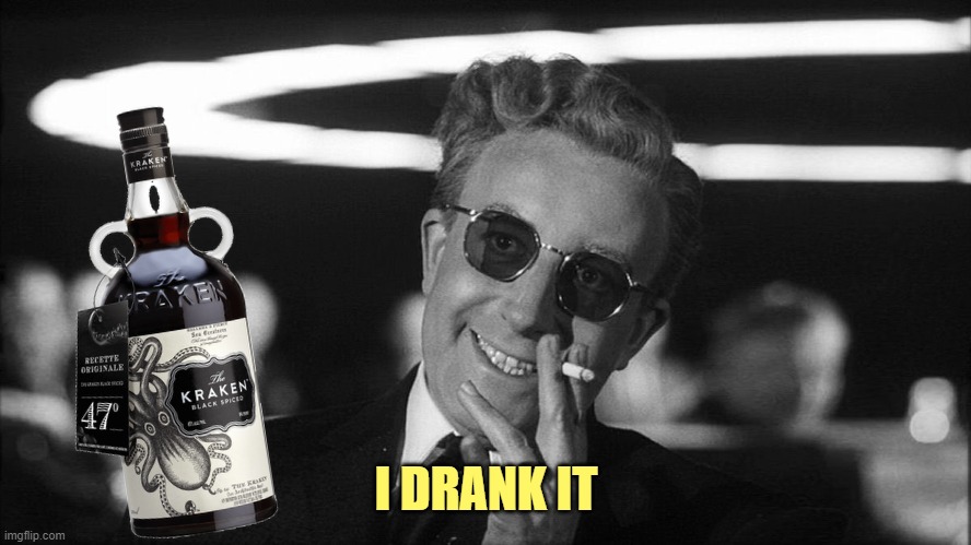 Doctor Strangelove says... | I DRANK IT | image tagged in doctor strangelove says | made w/ Imgflip meme maker