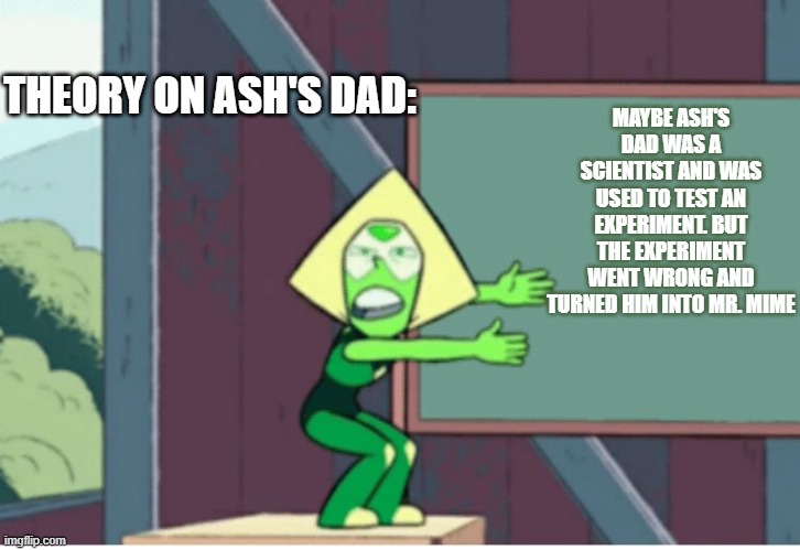 Peridot | THEORY ON ASH'S DAD:; MAYBE ASH'S DAD WAS A SCIENTIST AND WAS USED TO TEST AN EXPERIMENT. BUT THE EXPERIMENT WENT WRONG AND TURNED HIM INTO MR. MIME | image tagged in peridot | made w/ Imgflip meme maker