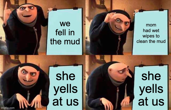 LOL | we fell in the mud; mom had wet wipes to clean the mud; she yells at us; she yells at us | image tagged in memes,gru's plan | made w/ Imgflip meme maker