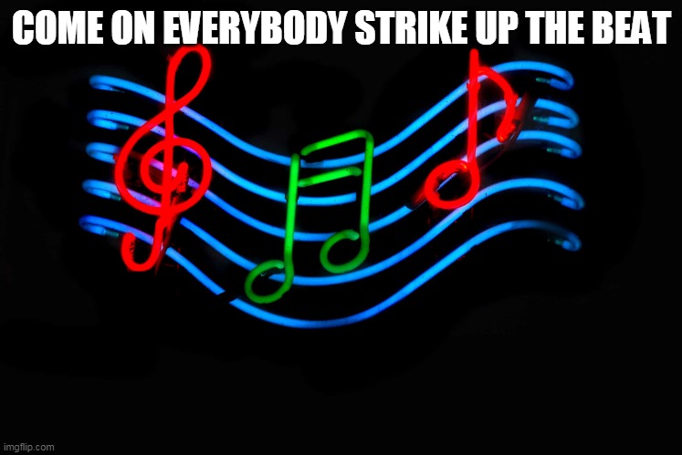 Guess the song 38 (it's back) | COME ON EVERYBODY STRIKE UP THE BEAT | image tagged in music,song,guess | made w/ Imgflip meme maker