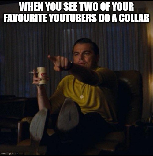 Collab | WHEN YOU SEE TWO OF YOUR FAVOURITE YOUTUBERS DO A COLLAB | image tagged in leonardo dicaprio pointing | made w/ Imgflip meme maker